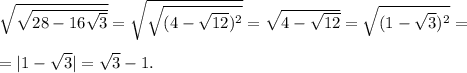 \sqrt{ \sqrt{28-16 \sqrt{3} } } = \sqrt{ \sqrt{(4- \sqrt{12})^2} } = \sqrt{4- \sqrt{12} }= \sqrt{(1- \sqrt{3} )^2} = \\ \\ =|1- \sqrt{3} | = \sqrt{3}-1. &#10;