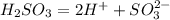 H_{2}SO_{3}=2H^{+}+SO_{3}^{2-}