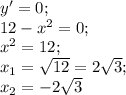 y'=0;\\ 12-x^2=0;\\ x^2=12;\\ x_1=\sqrt{12}=2\sqrt{3};\\ x_2=-2\sqrt{3}