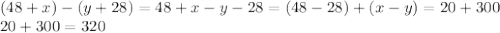 (48+x)-(y+28)=48+x-y-28=(48-28)+(x-y)=20+300\\&#10;20+300=320&#10;