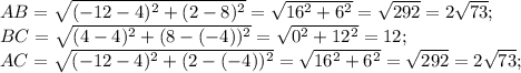 AB=\sqrt{(-12-4)^2+(2-8)^2}=\sqrt{16^2+6^2}=\sqrt{292}=2\sqrt{73};\\ BC=\sqrt{(4-4)^2+(8-(-4))^2}=\sqrt{0^2+12^2}=12;\\ AC=\sqrt{(-12-4)^2+(2-(-4))^2}=\sqrt{16^2+6^2}=\sqrt{292}=2\sqrt{73};