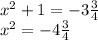 x^2+1=-3\frac {3}{4} \\&#10;x^2=-4\frac {3}{4}