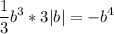 \displaystyle \frac{1}{3}b^3*3|b|=-b^4 