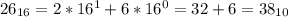 26_{16} = 2*16^1+6*16^0 = 32+6 = 38_{10}