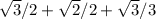 \sqrt{3} /2 + \sqrt{2} /2 + \sqrt{3} /3