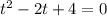 t^{2} -2t+4=0