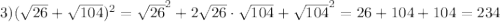 3) (\sqrt {26} + \sqrt {104}) ^2 = \sqrt {26}^2 + 2\sqrt {26} \cdot \sqrt{104} + \sqrt{104} ^2 = 26 + 104 + 104 = 234