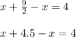 \\ x+ \frac{9}{2} -x=4 \\ &#10; \\ x+4.5-x=4 \\ &#10;