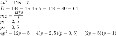 4p^{2}-12p+5\\ D = 144 - 4*4*5 = 144 - 80 = 64\\ p_{12} = \frac{12 ^{+}_{-}8}{8}\\ p_{1} =2,5\\ p_{2} =0,5\\ 4p^{2}-12p+5 = 4(p-2,5)(p-0,5) = (2p-5)(p-1)