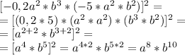 [-0,2a^{2}*b^{3}*(-5*a^{2}*b^{2})]^{2}=\\ =[(0,2*5)*(a^{2}*a^{2})*(b^{3}*b^{2})]^{2}=\\ =[a^{2+2}*b^{3+2}]^{2}=\\ =[a^{4}*b^{5}]^{2}=a^{4*2}*b^{5*2}=a^{8}*b^{10}