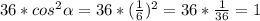 36 * cos^{2} \alpha = 36 * ( \frac{1}{6} )^{2} = 36 * \frac{1}{36} = 1