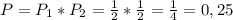 P=P_1*P_2= \frac{1}{2} * \frac{1}{2} = \frac{1}{4}=0,25