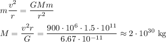 \displaystyle&#10;m\frac{v^2}{r} = \frac{GMm}{r^2}\\\\&#10;M = \frac{v^2r}{G} = \frac{900\cdot10^6\cdot1.5\cdot10^{11}}{6.67\cdot10^{-11}} \approx 2\cdot10^{30} \text{ kg}