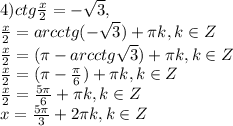 4)ctg \frac{x}{2}=- \sqrt{3}, \\ \frac{x}{2}=arcctg(- \sqrt{3})+ \pi k,k\in Z \\ \frac{x}{2}=( \pi -arcctg\sqrt{3})+ \pi k,k\in Z \\ \frac{x}{2}=( \pi - \frac{ \pi }{6} )+ \pi k,k\in Z \\ \frac{x}{2}= \frac{5 \pi }{6}+ \pi k,k\in Z \\ x= \frac{5 \pi }{3}+ 2\pi k,k\in Z