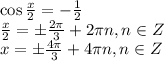 \cos \frac{x}{2} =- \frac{1}{2} \\ \frac{x}{2}=\pm \frac{2 \pi }{3} +2 \pi n, n \in Z \\ x=\pm \frac{4 \pi }{3} +4 \pi n , n \in Z