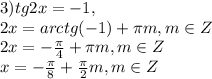 3)tg2x=-1, \\ 2x=arctg(-1)+ \pi m,m\in Z\\ 2x=- \frac{ \pi }{4} + \pi m,m\in Z\\ x=- \frac{ \pi }{8} + \frac{ \pi }{2} m,m\in Z