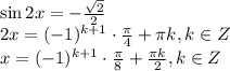 \sin 2x=- \frac{ \sqrt{2} }{2} \\ 2x=(-1)^{k+1}\cdot \frac{ \pi }{4} + \pi k, k \in Z \\ x=(-1)^{k+1}\cdot \frac{ \pi }{8} + \frac{ \pi k}{2} , k \in Z