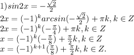 1) sin2x=- \frac{ \sqrt{2} }{2} \\ 2x=(-1) ^{k}arcsin(- \frac{ \sqrt{2} }{2})+ \pi k,k\in Z \\ 2x=(-1) ^{k}(- \frac{ \pi }{4})+ \pi k,k\in Z \\ x=(-1) ^{k}(- \frac{ \pi }{8})+ \frac{ \pi }{2} k,k\in Z\\ x=(-1) ^{k+1}( \frac{ \pi }{8})+ \frac{ \pi }{2} k,k\in Z.&#10;&#10;