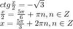 ctg\frac{x}{2}=- \sqrt{3} \\ \frac{x}{2}= \frac{5 \pi }{6} + \pi n, n \in Z \\ x= \frac{5 \pi }{3} + 2 \pi n, n \in Z