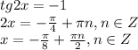 tg2x=-1 \\ 2x=- \frac{ \pi }{4} + \pi n , n \in Z \\ x=- \frac{ \pi }{8} + \frac{ \pi n}{2} , n \in Z