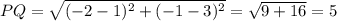 PQ= \sqrt{ (-2-1)^{2} + (-1-3)^{2} } = \sqrt{9+16} =5