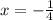 x= - \frac{1}{4}