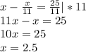 x- \frac{x}{11}= \frac{25}{11}|*11 \\ 11x-x=25 \\ 10x=25 \\ x=2.5