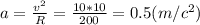 a=\frac{v^{2}}{R}=\frac{10*10}{200}=0.5(m/c^2)