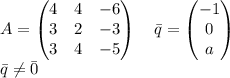 A=\left(\begin{matrix} 4&4&-6\\ 3&2&-3\\ 3&4&-5\\ \end{matrix}\right)\quad \bar{q}=\left(\begin{matrix} -1\\ 0\\ a \end{matrix}\right)\\ \bar q\neq \bar0