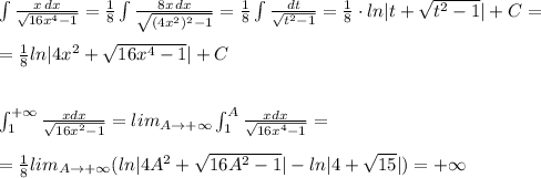 \int \frac{x\, dx}{\sqrt{16x^4-1}}=\frac{1}{8}\int \frac{8x\, dx}{\sqrt{(4x^2)^2-1}}=\frac{1}{8}\int \frac{dt}{\sqrt{t^2-1}}=\frac{1}{8}\cdot ln |t+\sqrt{t^2-1}|+C=\\\\=\frac{1}{8}ln|4x^2+\sqrt{16x^4-1}|+C\\\\\\\int _{1}^{+\infty}\frac{xdx}{\sqrt{16x^2-1}}=lim_{A\to +\infty}\int _1^{A}\frac{xdx}{\sqrt{16x^4-1}}=\\\\=\frac{1}{8}lim_{A\to +\infty}(ln|4A^2+\sqrt{16A^2-1}|-ln|4+\sqrt{15}|)=+\infty