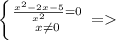 \left \{ {{\frac{ x^{2} -2x-5}{ x^{2} }=0 \atop {x \neq 0}} \right. =