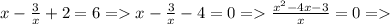 x- \frac{3}{x} +2=6 = x- \frac{3}{x}-4=0 = \frac{ x^{2} -4x-3}{x} =0 =