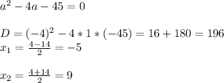 a^2-4a-45=0 \\ \\D=(-4)^2-4*1*(-45)=16+180=196 \\x_1=\frac{4-14}{2}=-5 \\ \\x_2=\frac{4+14}{2}=9