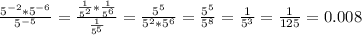 \frac{ 5^{-2} * 5^{-6} }{ 5^{-5} } = \frac{ \frac{1}{ 5^{2} }* \frac{1}{ 5^{6} } }{ \frac{1}{ 5^{5} } } = \frac{ 5^{5}}{ 5^{2} * 5^{6} } = \frac{ 5^{5}}{ 5^{8} }= \frac{1}{ 5^{3} } =\frac{1}{ 125 } = 0.008