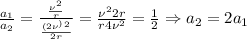  \frac{a_1}{a_2}= \frac{\frac{\nu^2}{r} } { \frac{(2\nu^)^2}{2r} } = \frac{\nu^22r}{r4\nu^2} = \frac{1}{2}\Rightarrow a_2=2a_1 