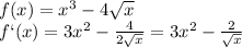 f(x)=x^3-4 \sqrt{x} &#10;\\\&#10;f`(x)=3x^2- \frac{4}{2 \sqrt{x} } =3x^2- \frac{2}{ \sqrt{x} }