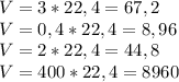 V = 3 * 22,4 = 67,2 \\ V = 0,4 * 22,4 = 8,96 \\ V = 2 * 22,4 = 44,8 \\ V = 400 * 22,4 = 8960 