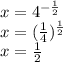 x=4 ^{- \frac{1}{2} } \\ x=(\frac{1}{4}) ^{\frac{1}{2}} \\ x= \frac{1}{2}