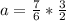 a= \frac{7}{6}* \frac{3}{2}