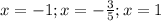 x = -1 ; x = -\frac{3}{5} ; x = 1