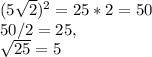 (5\sqrt{2})^{2}=25*2=50 \\ 50/2 =25, \\ \sqrt{25}=5