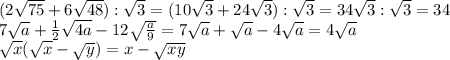 (2 \sqrt{75} +6\sqrt{48}):\sqrt{3}=(10\sqrt{3}+24\sqrt{3}):\sqrt{3}=34\sqrt{3}:\sqrt{3}=34 \\ 7\sqrt{a}+ \frac{1}{2}\sqrt{4a}-12\sqrt{ \frac{a}{9} } =7\sqrt{a}+\sqrt{a}-4\sqrt{a}=4\sqrt{a} \\ \sqrt{x}(\sqrt{x}-\sqrt{y})=x-\sqrt{xy}