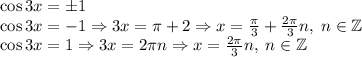 \cos3x=\pm1\\\cos3x=-1\Rightarrow 3x=\pi+2\pin\Rightarrow x=\frac\pi3+\frac{2\pi}3n,\;n\in\mathbb{Z}\\\cos3x=1\Rightarrow3x=2\pi n\Rightarrow x=\frac{2\pi}3n,\;n\in\mathbb{Z}