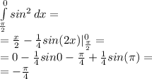 \int\limits^0_\frac{\pi}{2} {sin^2} \, dx=\\ = \frac{x}{2}-\frac{1}{4}sin(2x) |^0_{\frac{\pi}{2}}=\\ =0 - \frac{1}{4}sin0- \frac{\pi}{4}+\frac{1}{4}sin(\pi)=\\ =- \frac{\pi}{4} 