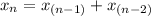 x_n=x_{(n-1)}+x_{(n-2)}