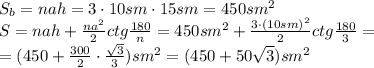 S_b=nah=3\cdot10sm\cdot15sm=450sm^2&#10;\\\&#10;S=nah+\frac{na^2}{2} ctg \frac{180}{n}=450sm^2+\frac{3\cdot(10sm)^2}{2} ctg \frac{180}{3}=&#10;\\\&#10;=(450+\frac{300}{2}\cdot \frac{\sqrt{3} }{3})sm^2=(450+50\sqrt{3})sm^2