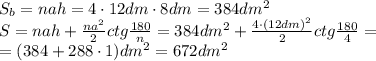 S_b=nah=4\cdot12dm\cdot8dm=384dm^2&#10;\\\&#10;S=nah+\frac{na^2}{2} ctg \frac{180}{n}=384dm^2+\frac{4\cdot(12dm)^2}{2} ctg \frac{180}{4}=&#10;\\\&#10;=(384+288\cdot 1)dm^2=672dm^2