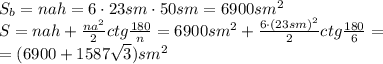 S_b=nah=6\cdot23sm\cdot50sm=6900sm^2&#10;\\\&#10;S=nah+\frac{na^2}{2} ctg \frac{180}{n}=6900sm^2+\frac{6\cdot(23sm)^2}{2} ctg \frac{180}{6}=&#10;\\\&#10;=(6900+1587\sqrt{3})sm^2