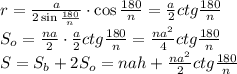 r= \frac{a}{2\sin \frac{180}{n} } \cdot\cos \frac{180}{n} =\frac{a}{2} ctg \frac{180}{n} \\\ S_o= \frac{na}{2} \cdot\frac{a}{2} ctg \frac{180}{n} =\frac{na^2}{4} ctg \frac{180}{n} \\\ S=S_b+2S_o=nah+\frac{na^2}{2} ctg \frac{180}{n}