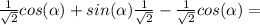 \frac{1}{ \sqrt{2} } cos( \alpha ) + sin( \alpha ) \frac{1}{ \sqrt{2}} - \frac{1}{ \sqrt{2}} cos( \alpha ) =